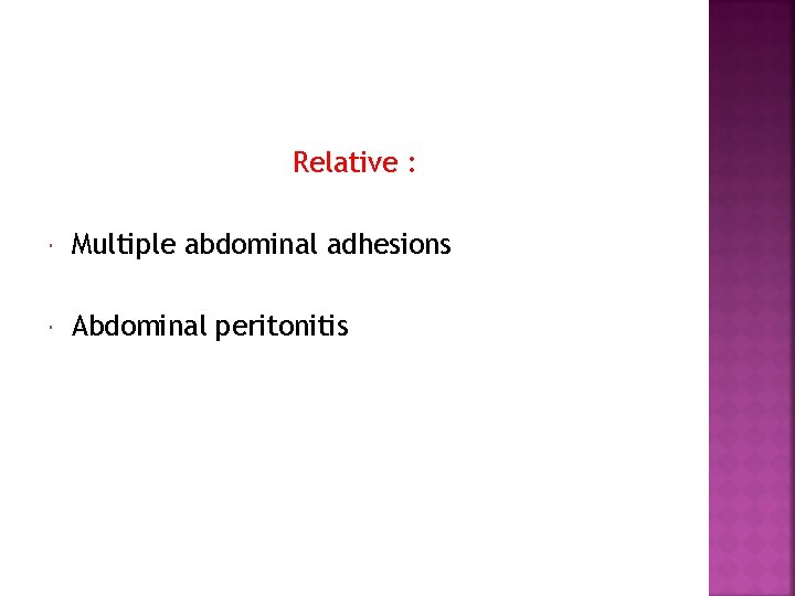 Relative : Multiple abdominal adhesions Abdominal peritonitis 