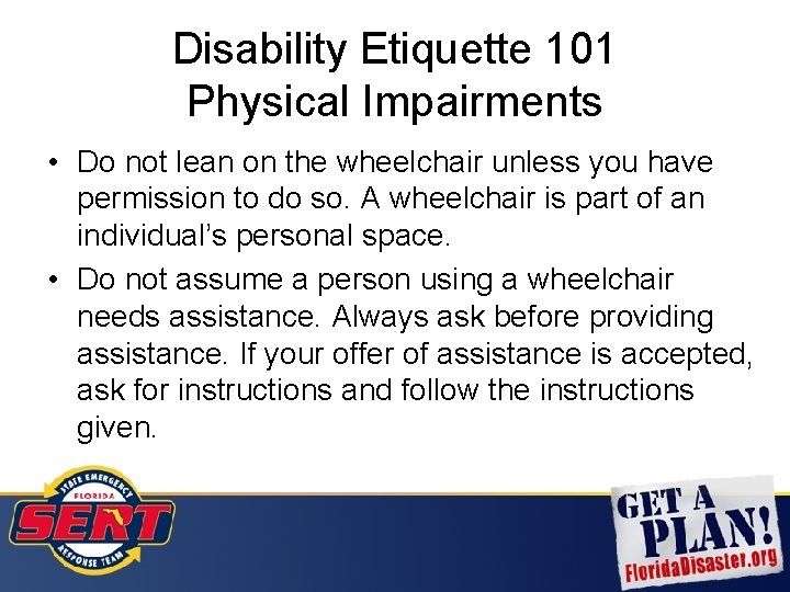 Disability Etiquette 101 Physical Impairments • Do not lean on the wheelchair unless you