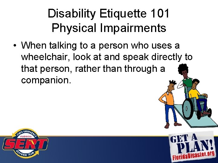 Disability Etiquette 101 Physical Impairments • When talking to a person who uses a