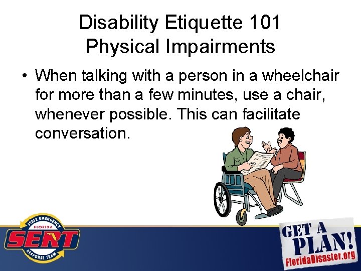 Disability Etiquette 101 Physical Impairments • When talking with a person in a wheelchair