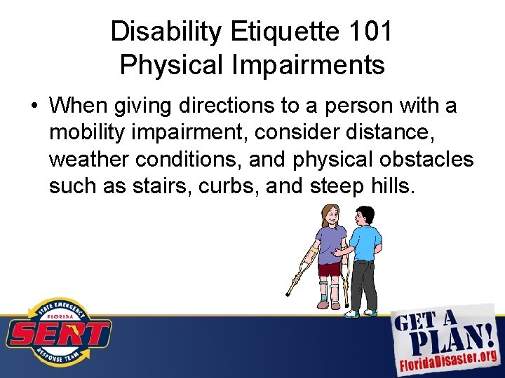 Disability Etiquette 101 Physical Impairments • When giving directions to a person with a