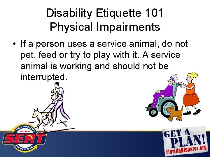 Disability Etiquette 101 Physical Impairments • If a person uses a service animal, do