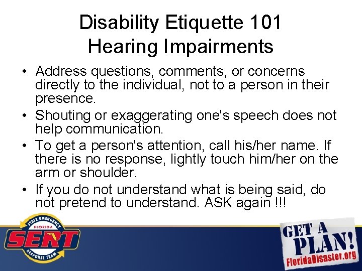 Disability Etiquette 101 Hearing Impairments • Address questions, comments, or concerns directly to the