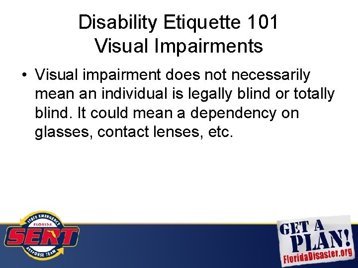 Disability Etiquette 101 Visual Impairments • Visual impairment does not necessarily mean an individual