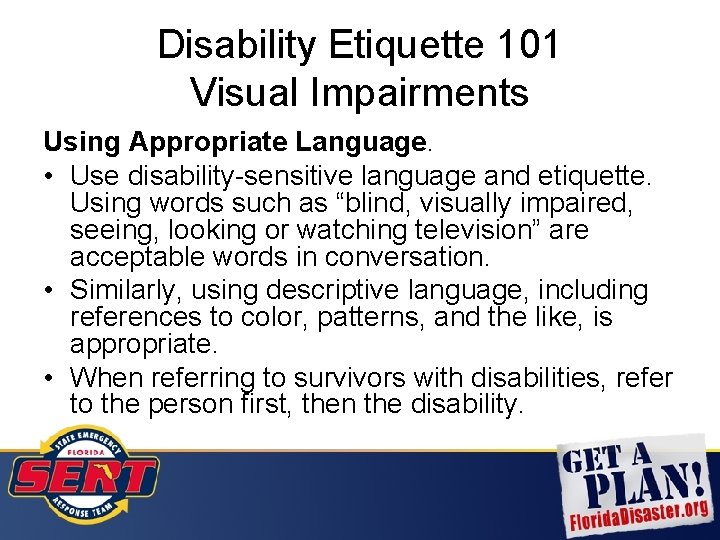 Disability Etiquette 101 Visual Impairments Using Appropriate Language. • Use disability-sensitive language and etiquette.