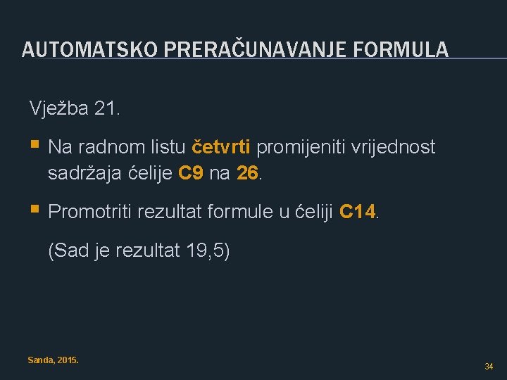 AUTOMATSKO PRERAČUNAVANJE FORMULA Vježba 21. § Na radnom listu četvrti promijeniti vrijednost sadržaja ćelije