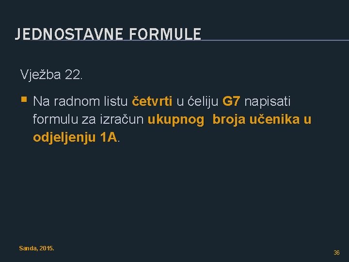 JEDNOSTAVNE FORMULE Vježba 22. § Na radnom listu četvrti u ćeliju G 7 napisati