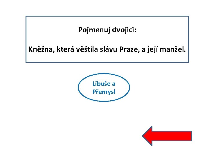 Pojmenuj dvojici: Kněžna, která věštila slávu Praze, a její manžel. Libuše a Přemysl 