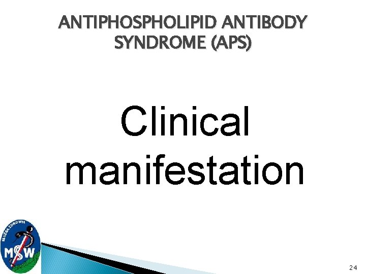 ANTIPHOSPHOLIPID ANTIBODY SYNDROME (APS) Clinical manifestation 24 