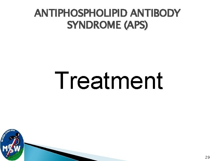 ANTIPHOSPHOLIPID ANTIBODY SYNDROME (APS) Treatment 29 