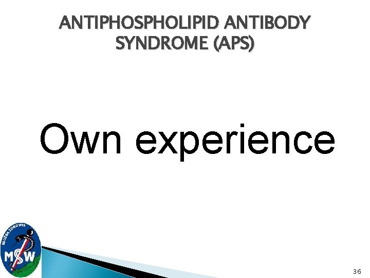 ANTIPHOSPHOLIPID ANTIBODY SYNDROME (APS) Own experience 36 