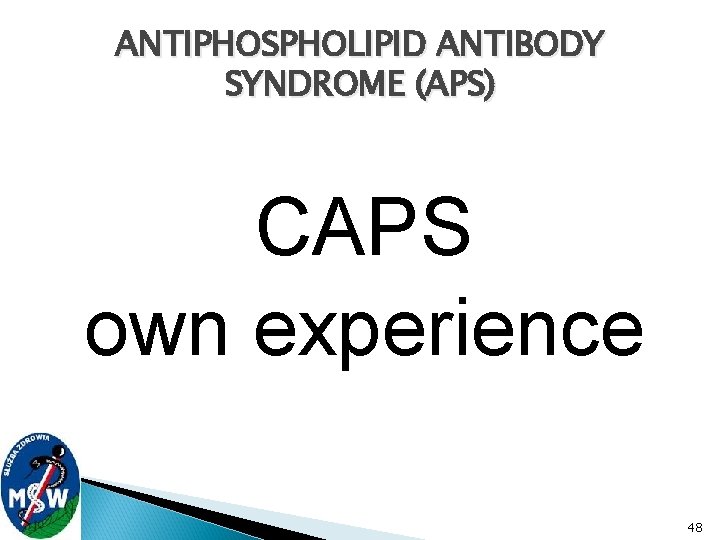 ANTIPHOSPHOLIPID ANTIBODY SYNDROME (APS) CAPS own experience 48 