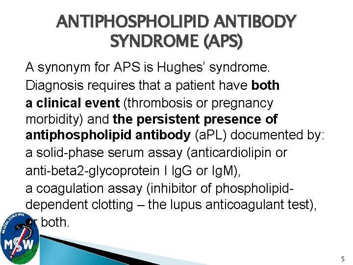 ANTIPHOSPHOLIPID ANTIBODY SYNDROME (APS) A synonym for APS is Hughes’ syndrome. Diagnosis requires that