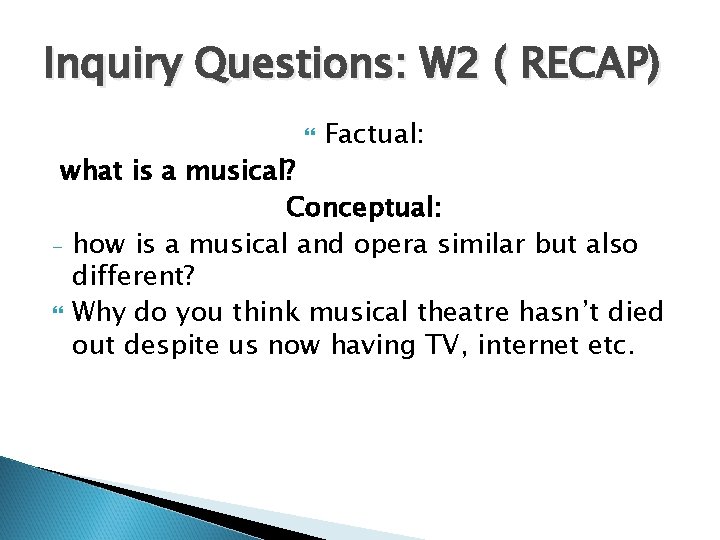Inquiry Questions: W 2 ( RECAP) Factual: what is a musical? Conceptual: - how