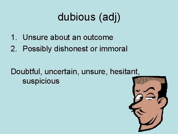 dubious (adj) 1. Unsure about an outcome 2. Possibly dishonest or immoral Doubtful, uncertain,