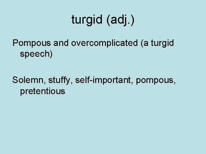 turgid (adj. ) Pompous and overcomplicated (a turgid speech) Solemn, stuffy, self-important, pompous, pretentious