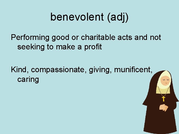 benevolent (adj) Performing good or charitable acts and not seeking to make a profit