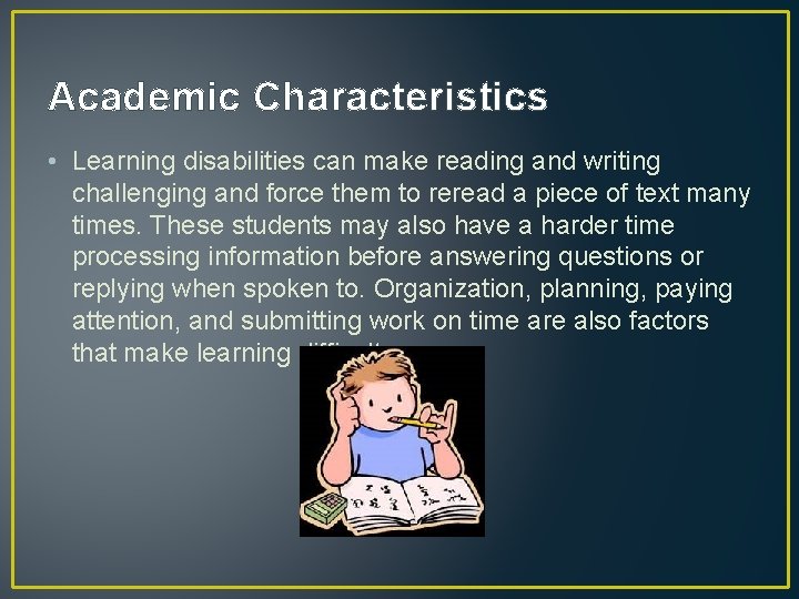 Academic Characteristics • Learning disabilities can make reading and writing challenging and force them