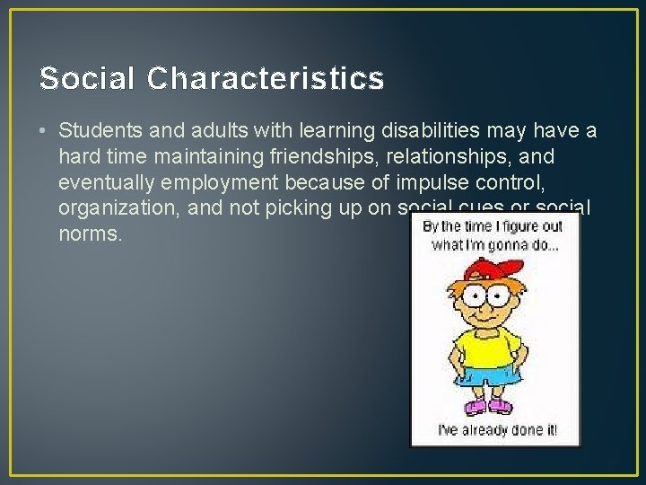 Social Characteristics • Students and adults with learning disabilities may have a hard time