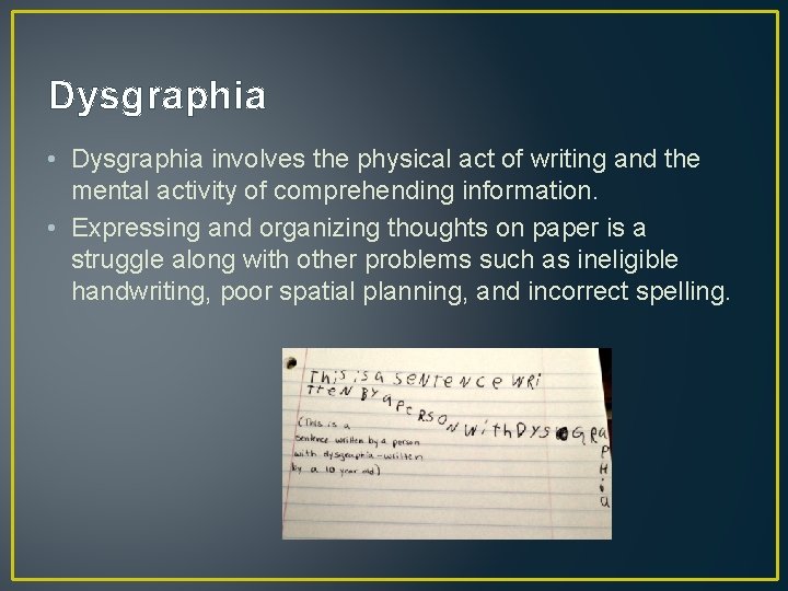 Dysgraphia • Dysgraphia involves the physical act of writing and the mental activity of