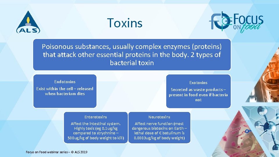 Toxins Poisonous substances, usually complex enzymes (proteins) that attack other essential proteins in the