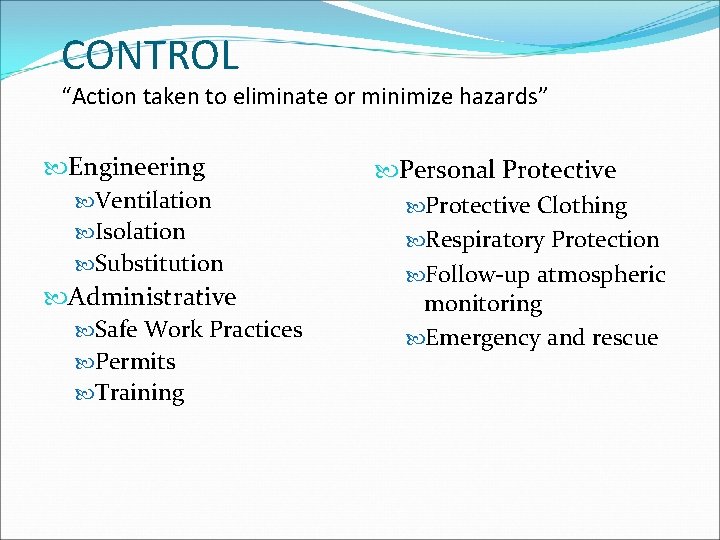 CONTROL “Action taken to eliminate or minimize hazards” Engineering Ventilation Isolation Substitution Administrative Safe