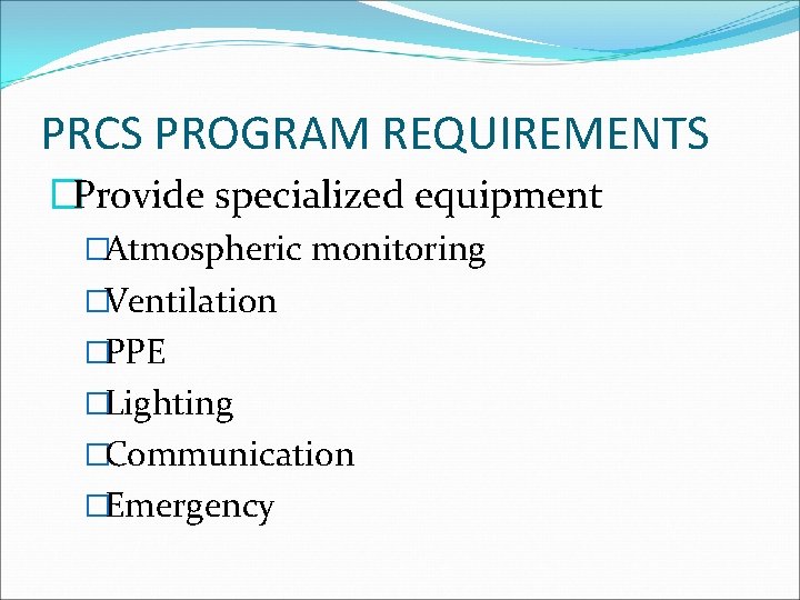 PRCS PROGRAM REQUIREMENTS �Provide specialized equipment �Atmospheric monitoring �Ventilation �PPE �Lighting �Communication �Emergency 