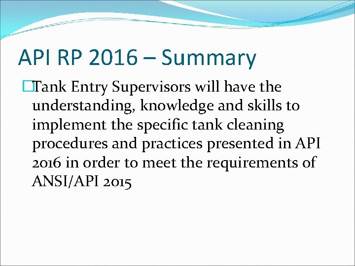 API RP 2016 – Summary �Tank Entry Supervisors will have the understanding, knowledge and