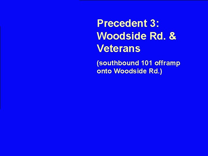 Precedent 3: Woodside Rd. & Veterans (southbound 101 offramp onto Woodside Rd. ) 