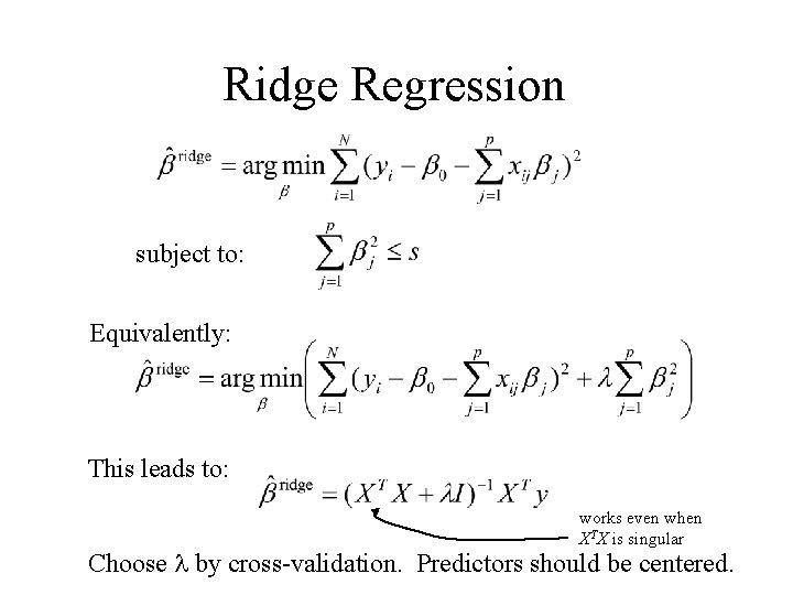 Ridge Regression subject to: Equivalently: This leads to: works even when XTX is singular Ridge Regression subject to: Equivalently: This leads to: works even when XTX is singular