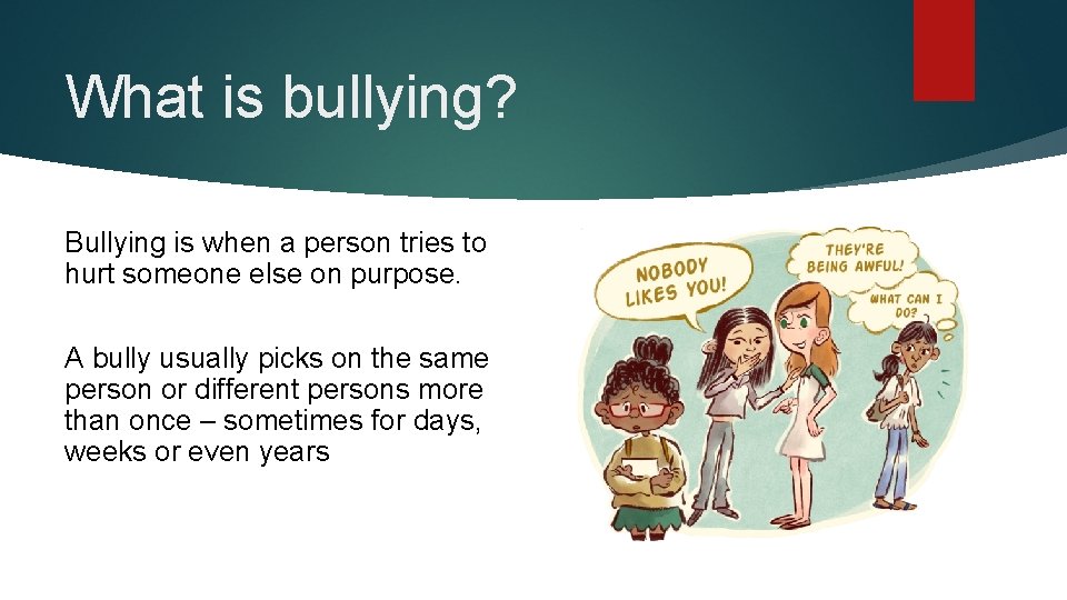 What is bullying? Bullying is when a person tries to hurt someone else on