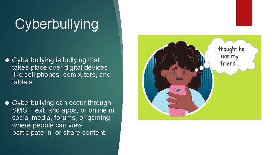 Cyberbullying is bullying that takes place over digital devices like cell phones, computers, and