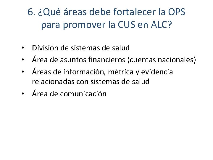 6. ¿Qué áreas debe fortalecer la OPS para promover la CUS en ALC? •