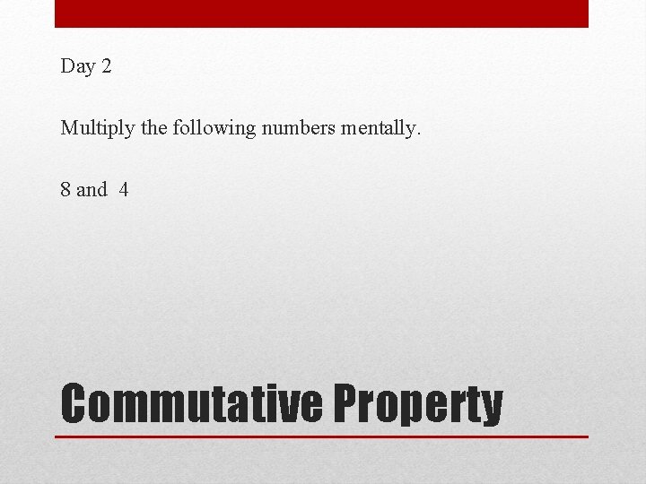 Day 2 Multiply the following numbers mentally. 8 and 4 Commutative Property 