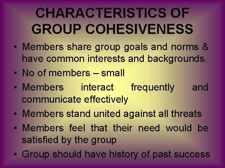 CHARACTERISTICS OF GROUP COHESIVENESS • Members share group goals and norms & have common
