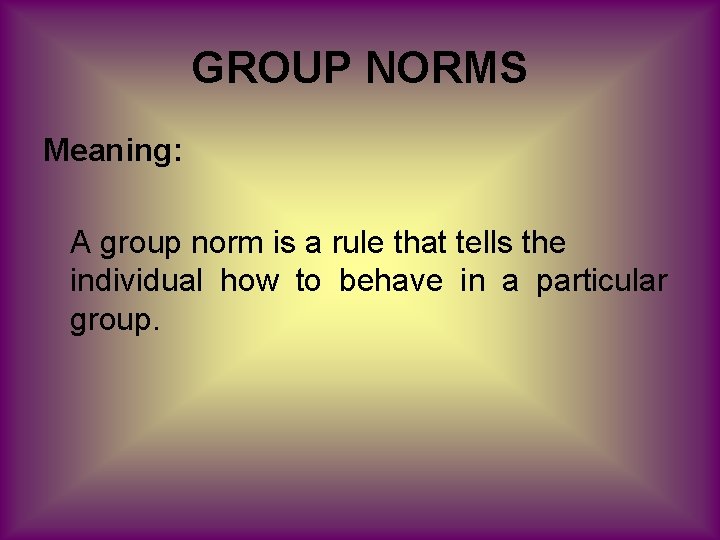 GROUP NORMS Meaning: A group norm is a rule that tells the individual how