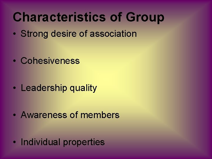 Characteristics of Group • Strong desire of association • Cohesiveness • Leadership quality •