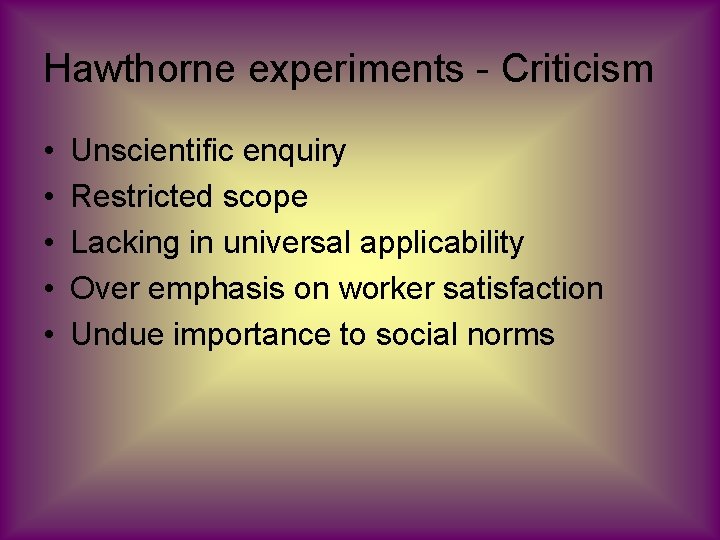 Hawthorne experiments - Criticism • • • Unscientific enquiry Restricted scope Lacking in universal