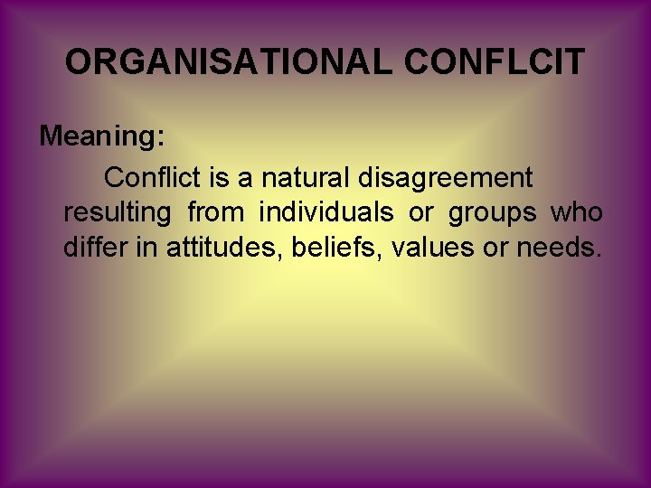ORGANISATIONAL CONFLCIT Meaning: Conflict is a natural disagreement resulting from individuals or groups who