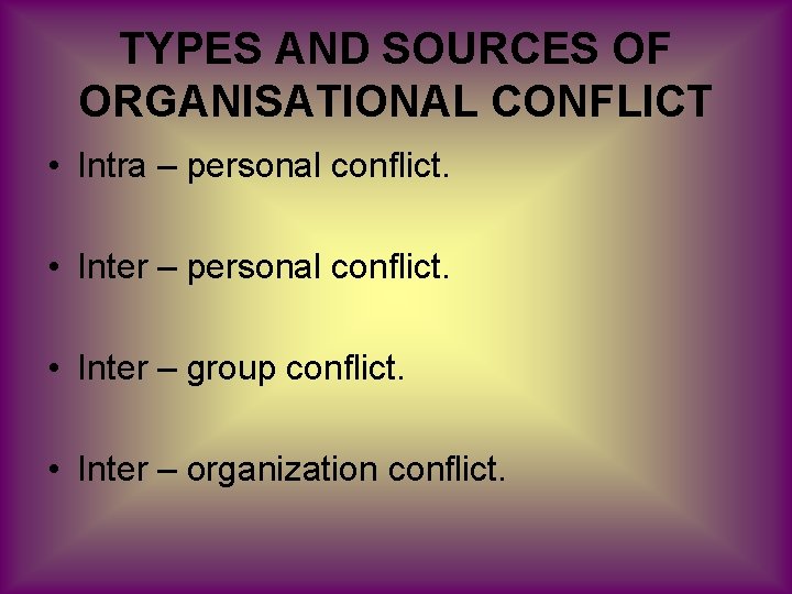TYPES AND SOURCES OF ORGANISATIONAL CONFLICT • Intra – personal conflict. • Inter –