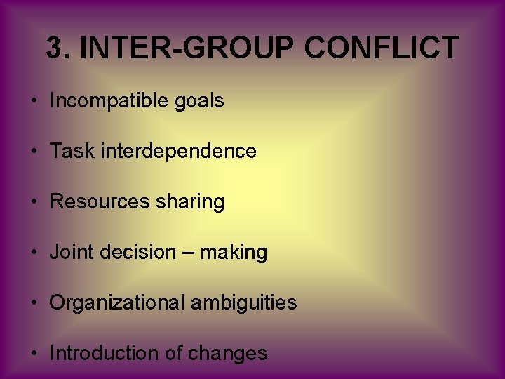 3. INTER-GROUP CONFLICT • Incompatible goals • Task interdependence • Resources sharing • Joint