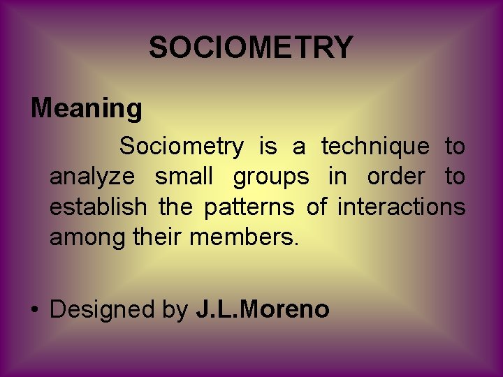 SOCIOMETRY Meaning Sociometry is a technique to analyze small groups in order to establish