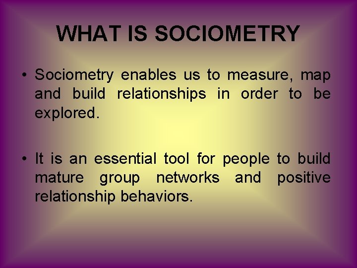 WHAT IS SOCIOMETRY • Sociometry enables us to measure, map and build relationships in