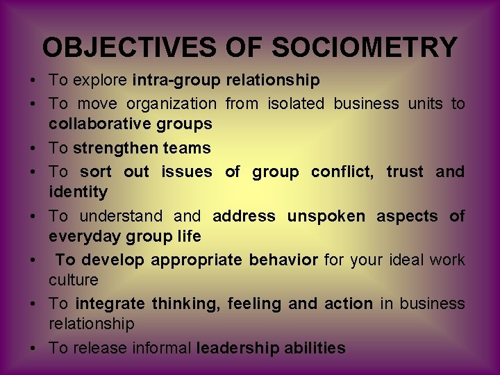 OBJECTIVES OF SOCIOMETRY • To explore intra-group relationship • To move organization from isolated