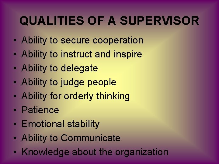 QUALITIES OF A SUPERVISOR • • • Ability to secure cooperation Ability to instruct
