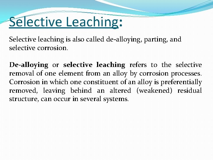 Selective Leaching: Selective leaching is also called de-alloying, parting, and selective corrosion. De-alloying or