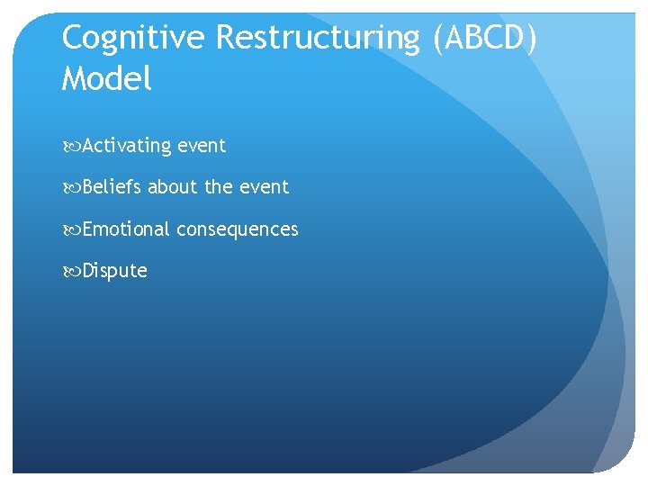 Cognitive Restructuring (ABCD) Model Activating event Beliefs about the event Emotional consequences Dispute 
