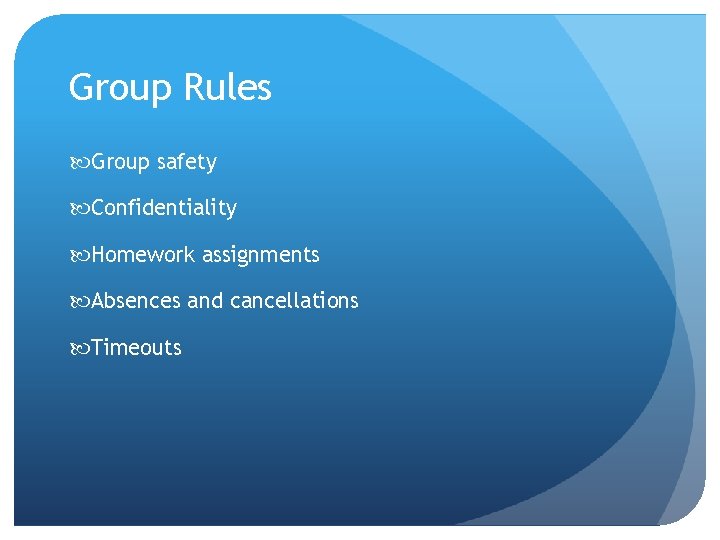 Group Rules Group safety Confidentiality Homework assignments Absences and cancellations Timeouts 