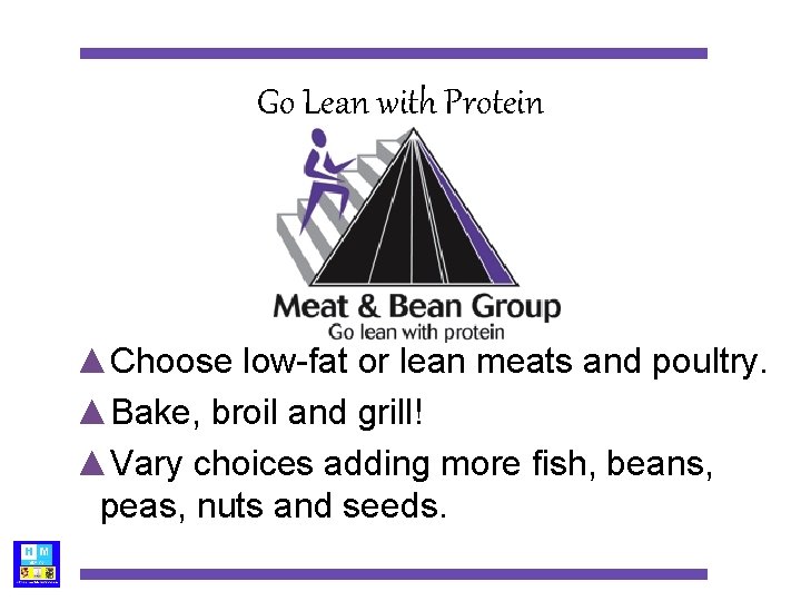 Go Lean with Protein ▲Choose low-fat or lean meats and poultry. ▲Bake, broil and