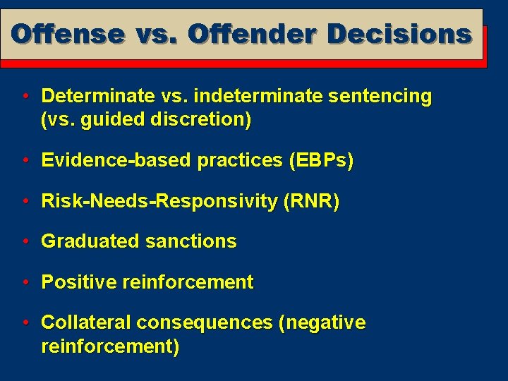 Offense vs. Offender Decisions • Determinate vs. indeterminate sentencing (vs. guided discretion) • Evidence-based